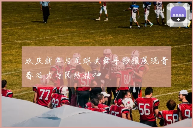 欢庆新年与足球共舞手抄报展现青春活力与团结精神