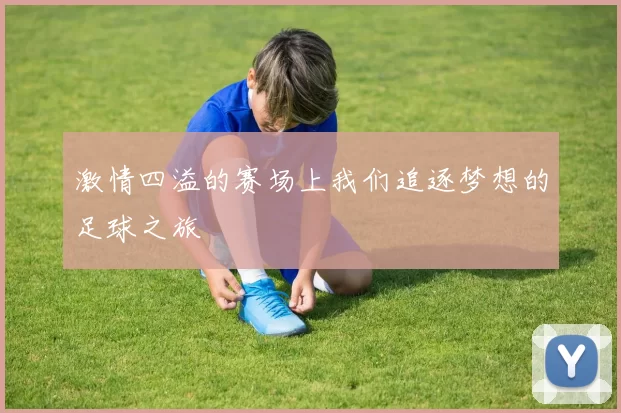 激情四溢的赛场上我们追逐梦想的足球之旅