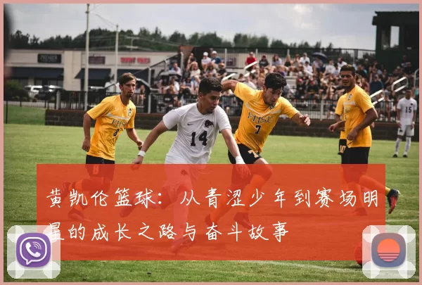 黄凯伦篮球：从青涩少年到赛场明星的成长之路与奋斗故事