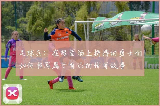 足球兵：在绿茵场上拼搏的勇士们如何书写属于自己的传奇故事