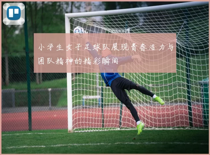 小学生女子足球队展现青春活力与团队精神的精彩瞬间